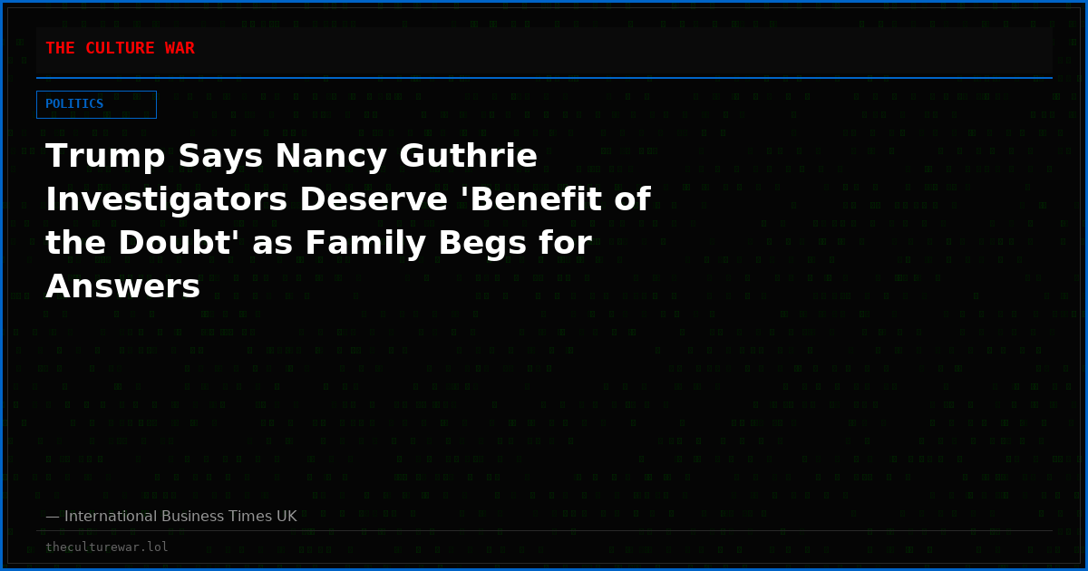 Trump Says Nancy Guthrie Investigators Deserve 'Benefit of the Doubt' as Family Begs for Answers