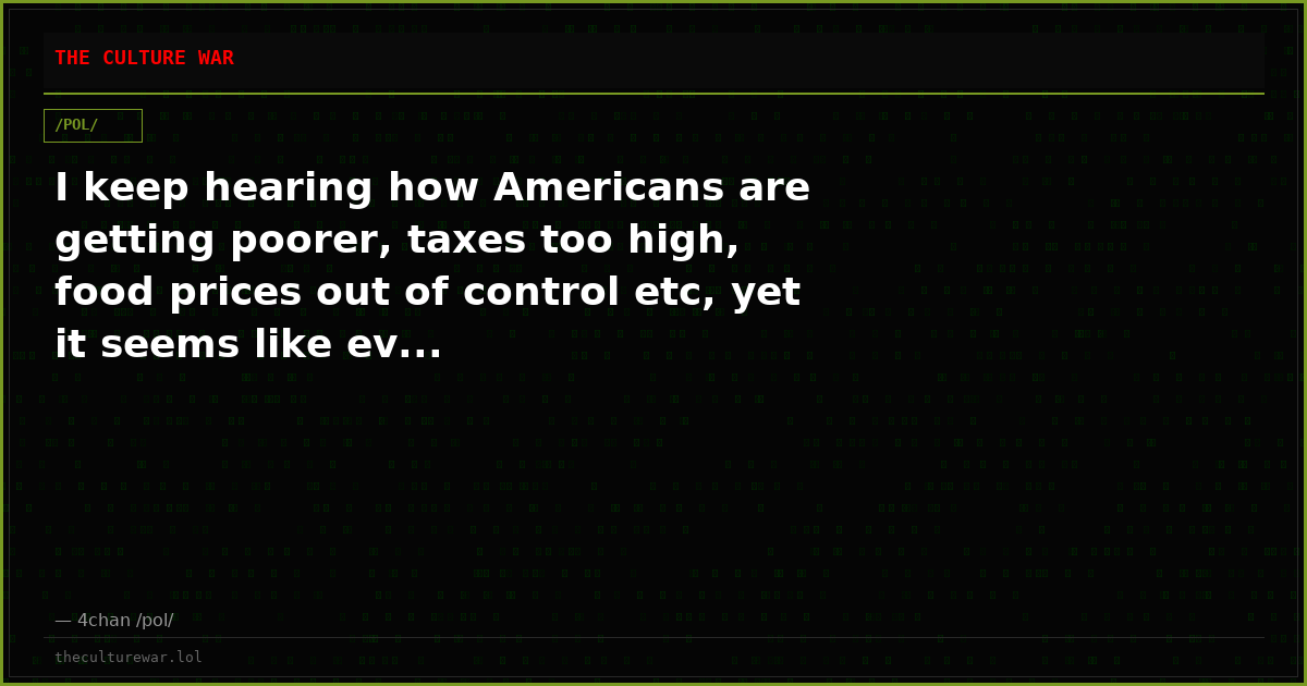 I keep hearing how Americans are getting poorer, taxes too high, food prices out of control etc, yet it seems like ev...