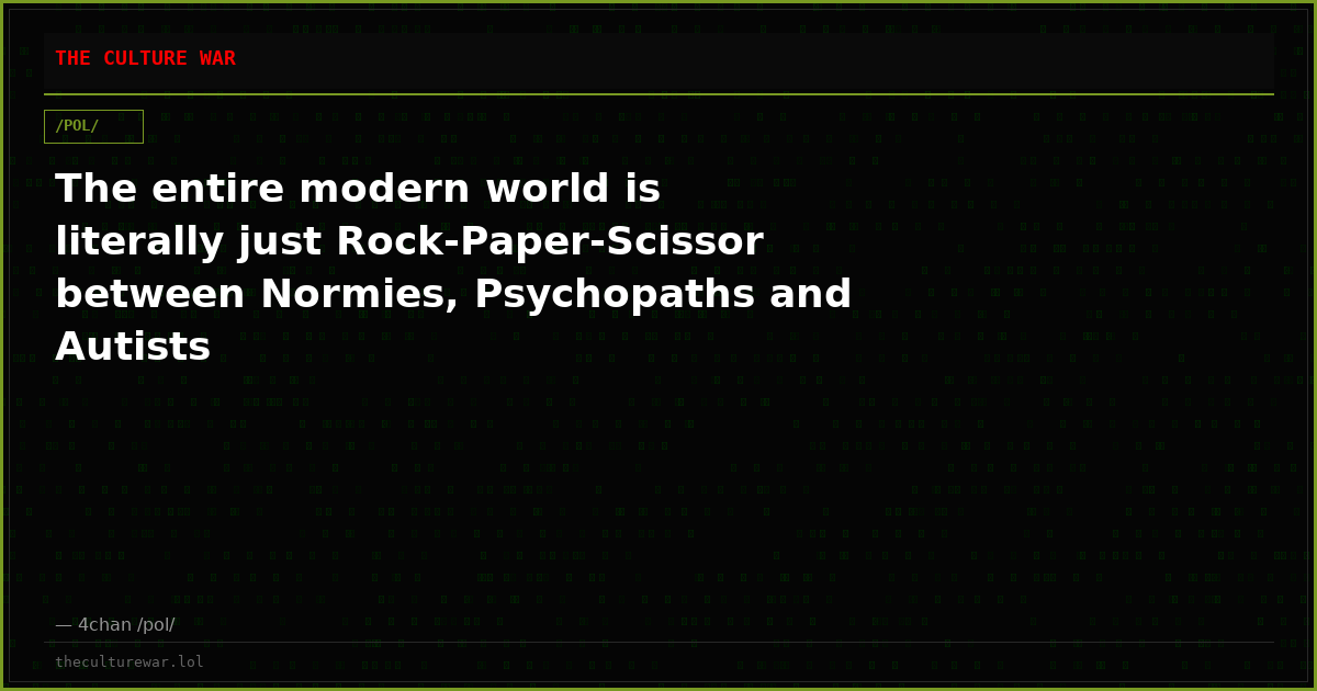 The entire modern world is literally just Rock-Paper-Scissor between Normies, Psychopaths and Autists