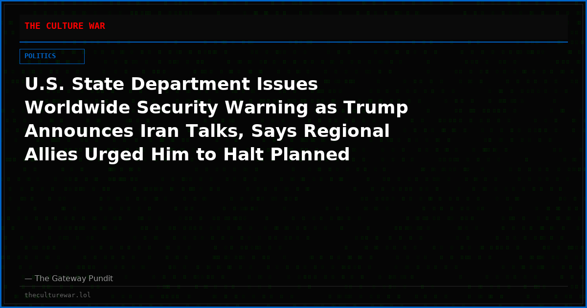 U.S. State Department Issues Worldwide Security Warning as Trump Announces Iran Talks, Says Regional Allies Urged Him to Halt Planned Strikes