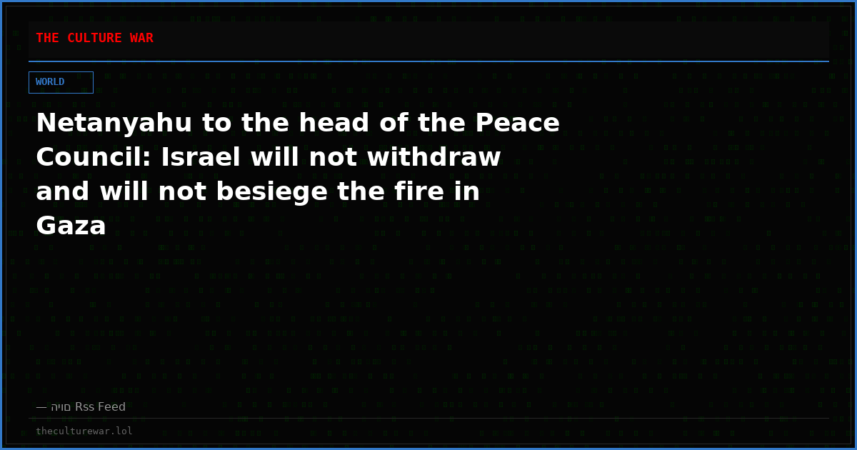 Netanyahu to the head of the Peace Council: Israel will not withdraw and will not besiege the fire in Gaza