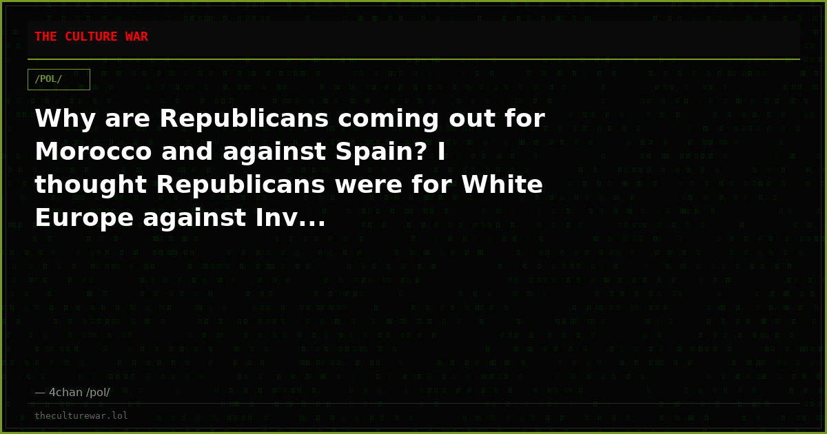 Why are Republicans coming out for Morocco and against Spain? I thought Republicans were for White Europe against Inv...