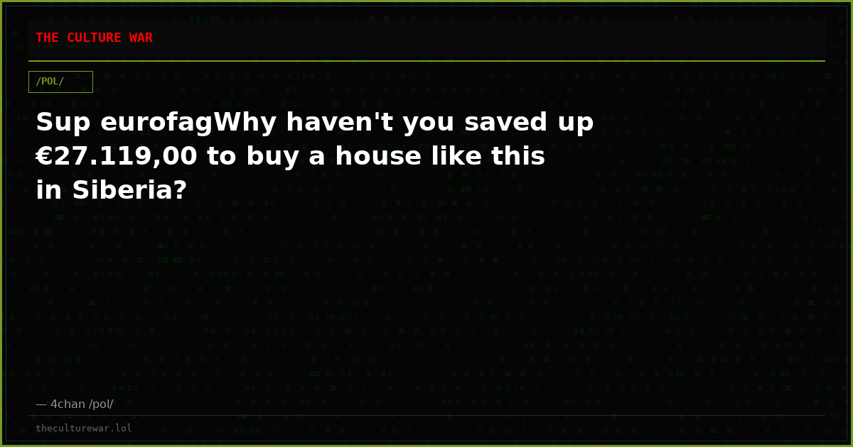 Sup eurofagWhy haven't you saved up €27.119,00 to buy a house like this in Siberia?