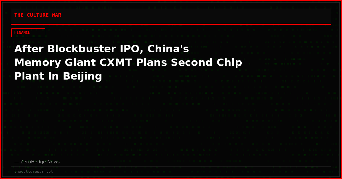 After Blockbuster IPO, China's Memory Giant CXMT Plans Second Chip Plant In Beijing