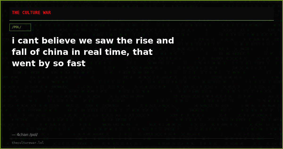 i cant believe we saw the rise and fall of china in real time, that went by so fast