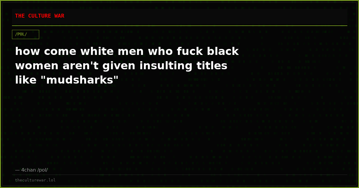 how come white men who fuck black women aren't given insulting titles like "mudsharks"