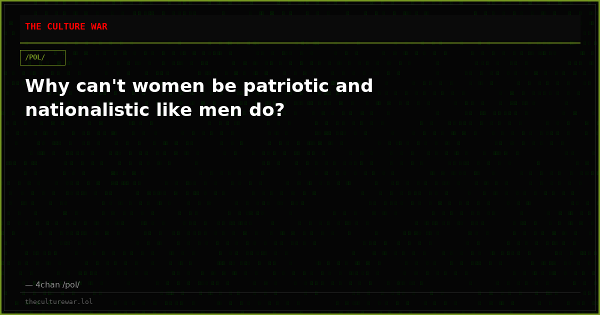 Why can't women be patriotic and nationalistic like men do?