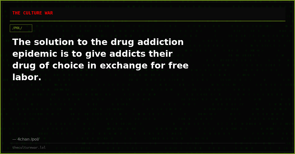 The solution to the drug addiction epidemic is to give addicts their drug of choice in exchange for free labor.