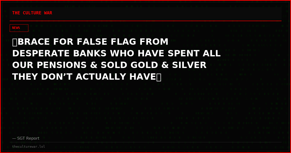 💥BRACE FOR FALSE FLAG FROM DESPERATE BANKS WHO HAVE SPENT ALL OUR PENSIONS & SOLD GOLD & SILVER THEY DON’T ACTUALLY HAVE💥