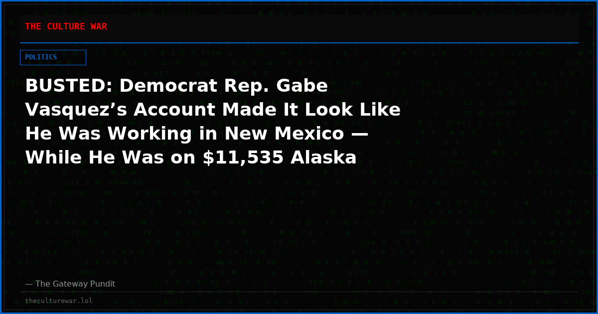 BUSTED: Democrat Rep. Gabe Vasquez’s Account Made It Look Like He Was Working in New Mexico — While He Was on $11,535 Alaska Backpacking Trip Sponsored by Anti-Drilling Group