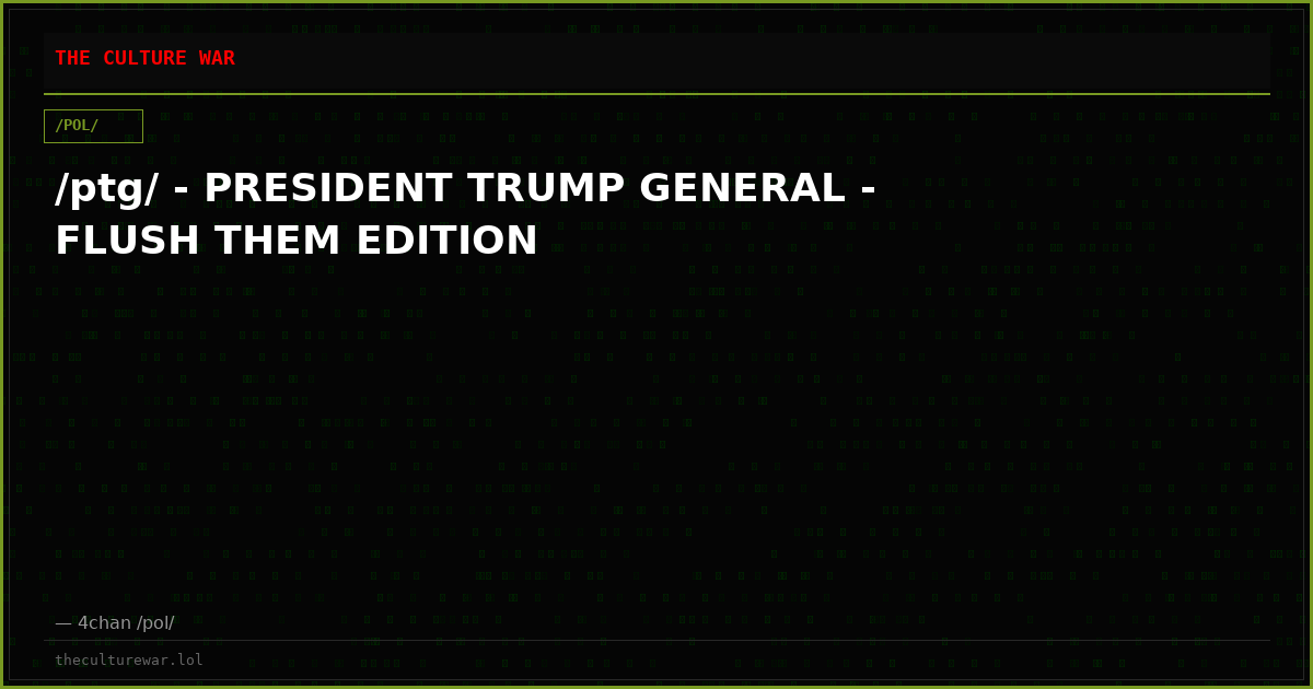 /ptg/ - PRESIDENT TRUMP GENERAL - FLUSH THEM EDITION