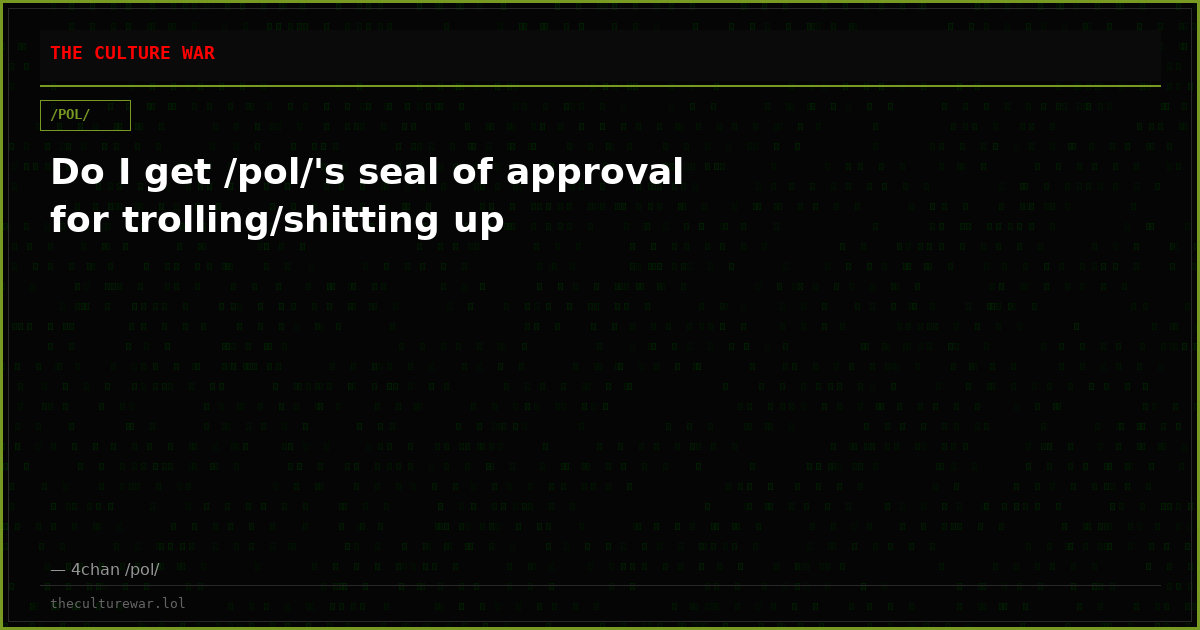 Do I get /pol/'s seal of approval for trolling/shitting up
