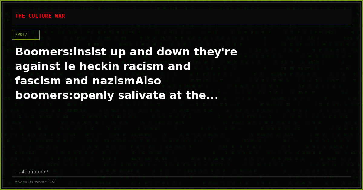 Boomers:insist up and down they're against le heckin racism and fascism and nazismAlso boomers:openly salivate at the...