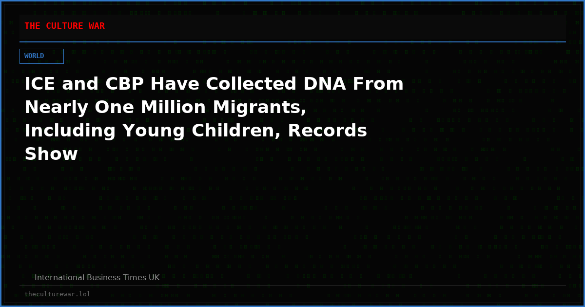 ICE and CBP Have Collected DNA From Nearly One Million Migrants, Including Young Children, Records Show