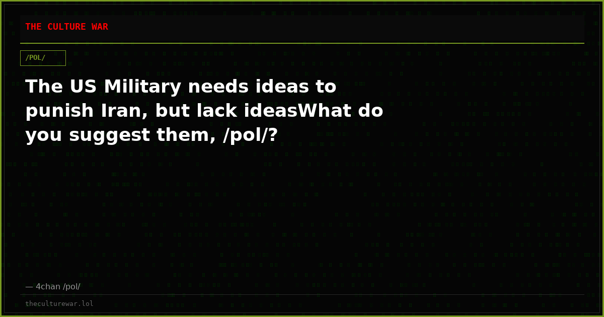 The US Military needs ideas to punish Iran, but lack ideasWhat do you suggest them, /pol/?