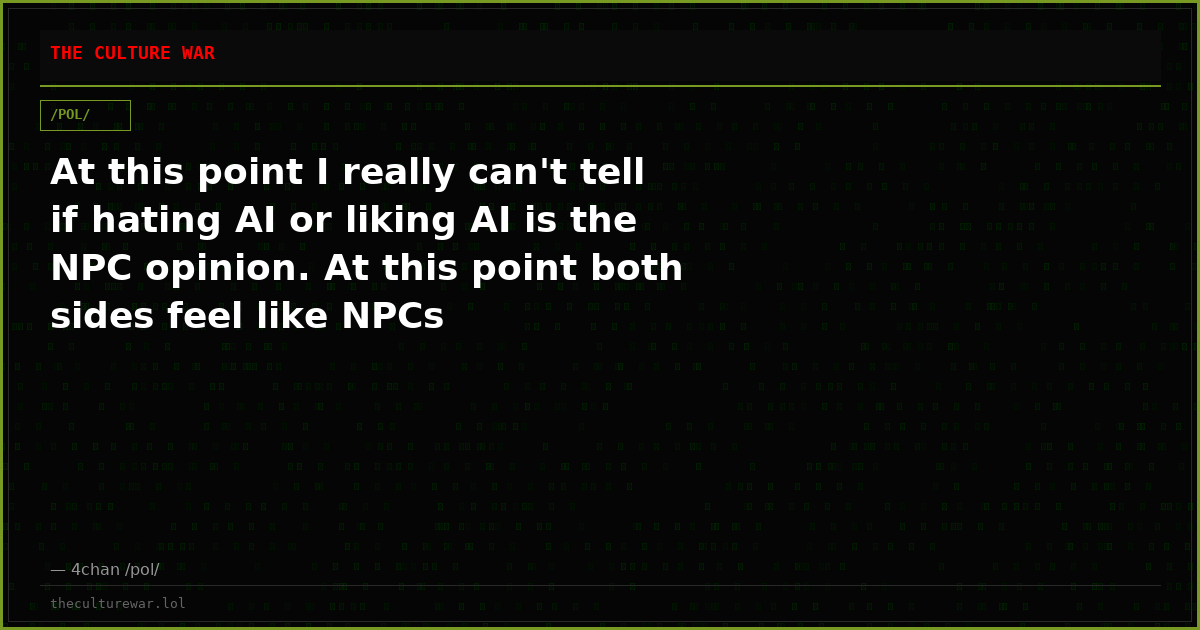 At this point I really can't tell if hating AI or liking AI is the NPC opinion. At this point both sides feel like NPCs