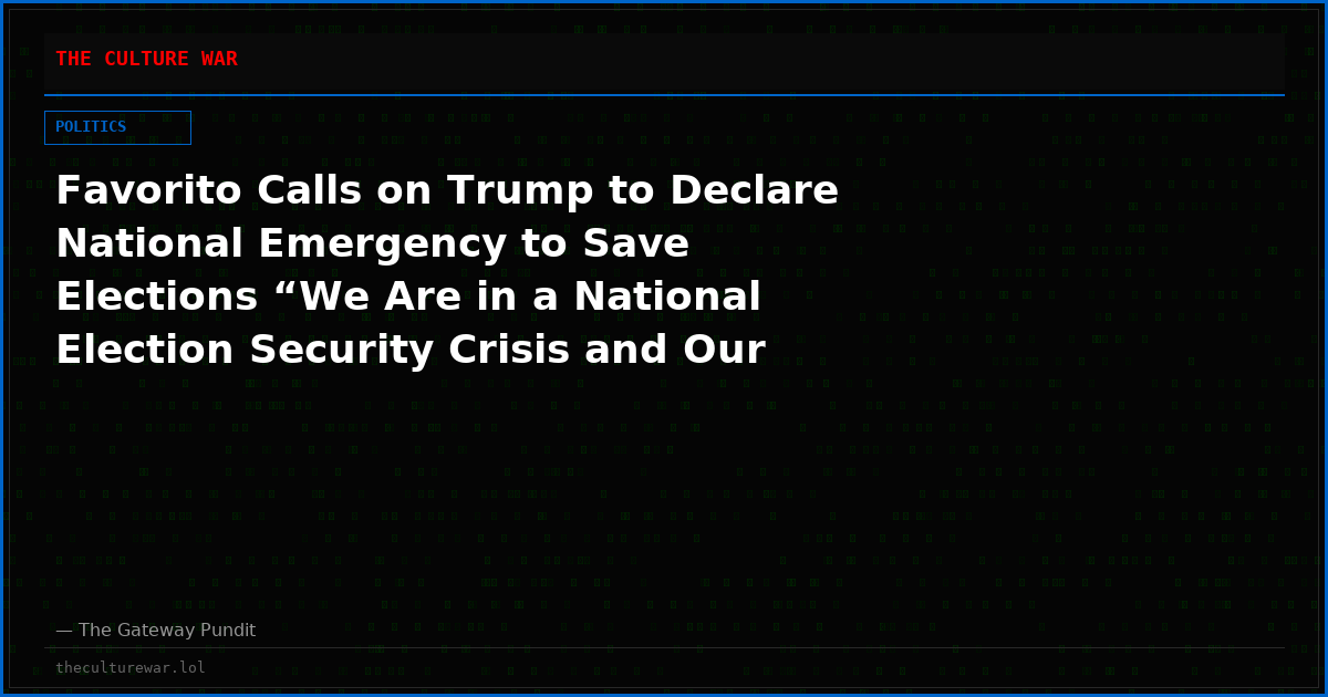 Favorito Calls on Trump to Declare National Emergency to Save Elections “We Are in a National Election Security Crisis and Our Intel Agencies Have Been Compromised”