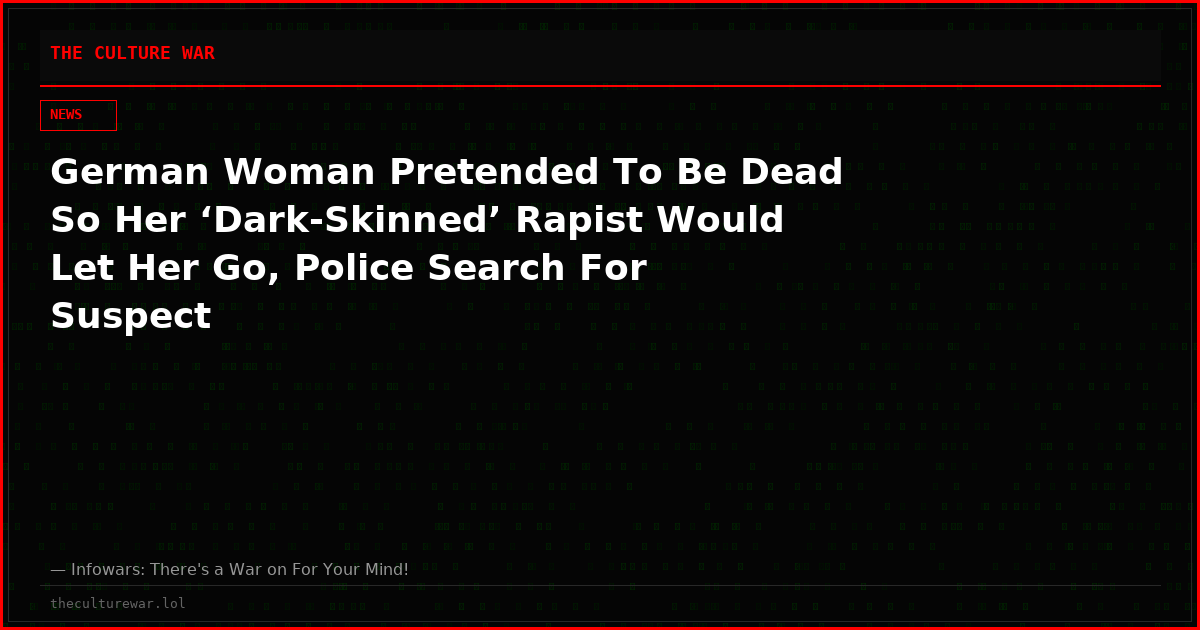 German Woman Pretended To Be Dead So Her ‘Dark-Skinned’ Rapist Would Let Her Go, Police Search For Suspect