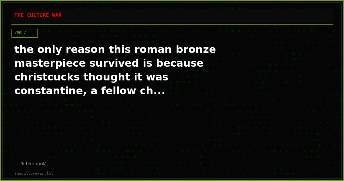 the only reason this roman bronze masterpiece survived is because christcucks thought it was constantine, a fellow ch...