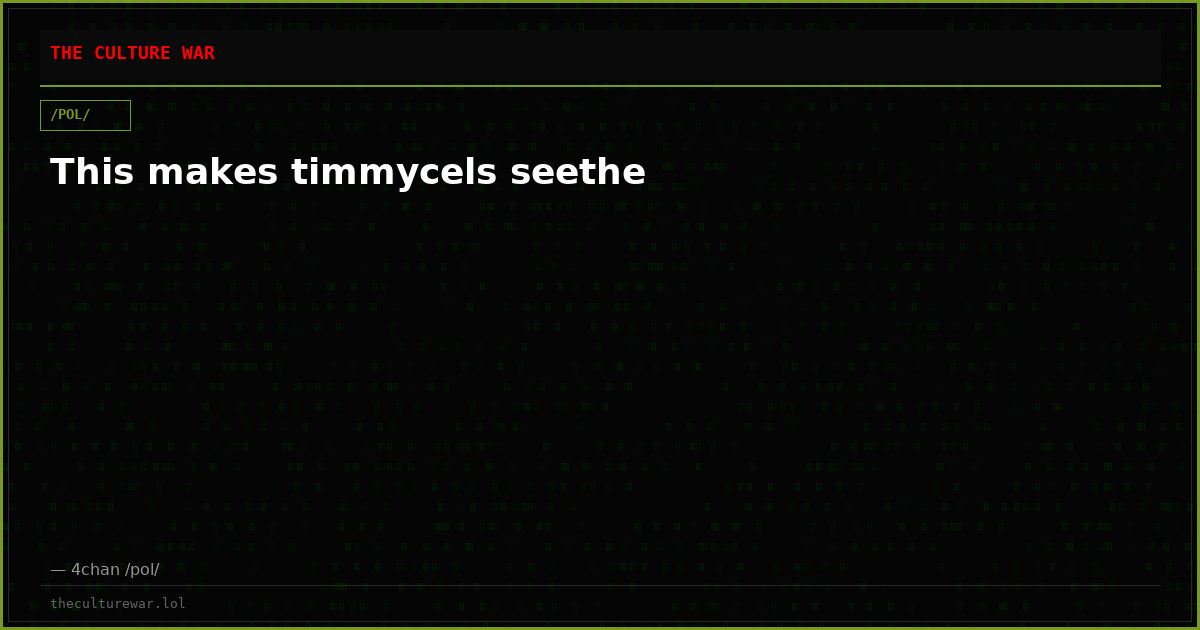This makes timmycels seethe