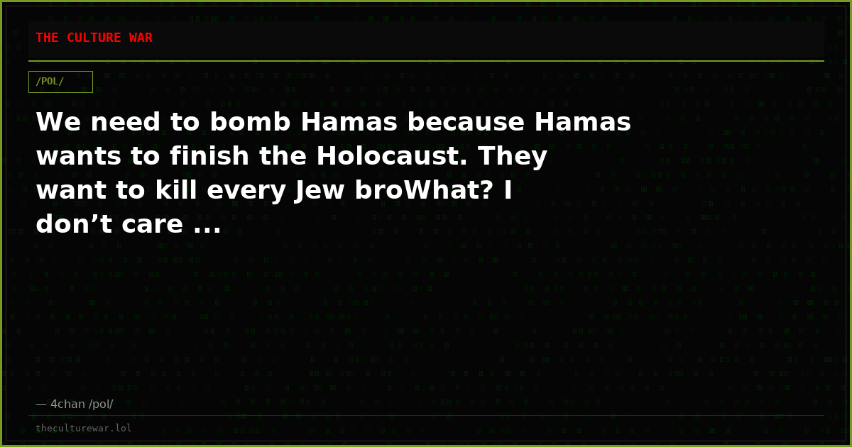 We need to bomb Hamas because Hamas wants to finish the Holocaust. They want to kill every Jew broWhat? I don’t care ...