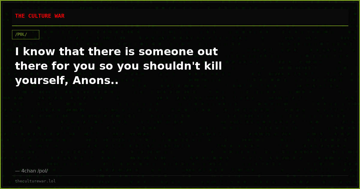 I know that there is someone out there for you so you shouldn't kill yourself, Anons..
