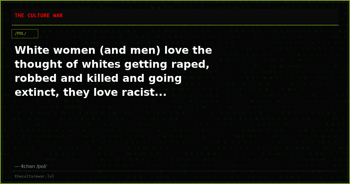 White women (and men) love the thought of whites getting raped, robbed and killed and going extinct, they love racist...