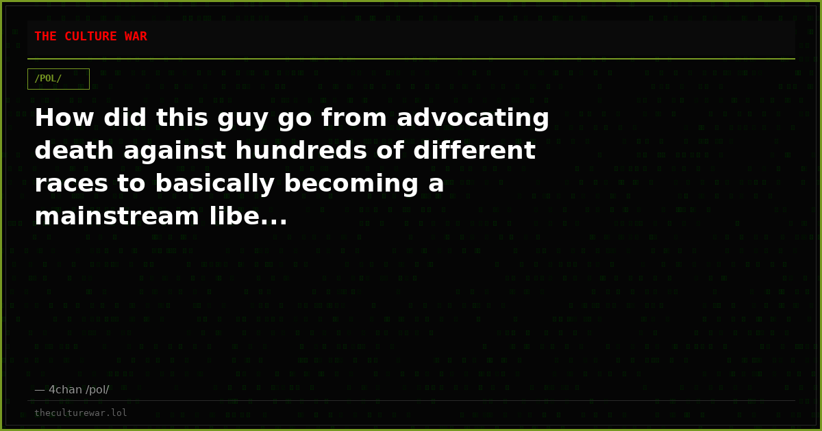 How did this guy go from advocating death against hundreds of different races to basically becoming a mainstream libe...