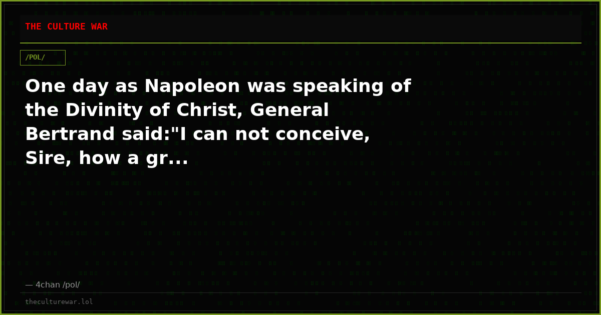 One day as Napoleon was speaking of the Divinity of Christ, General Bertrand said:"I can not conceive, Sire, how a gr...