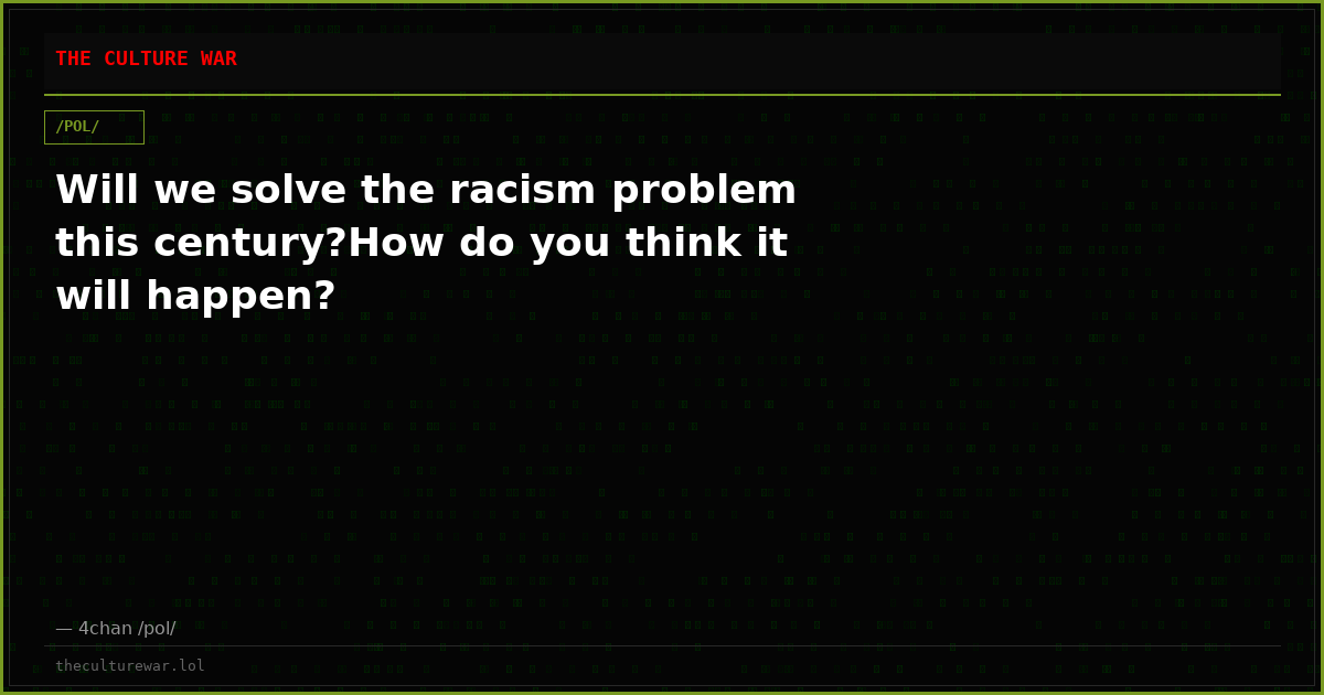 Will we solve the racism problem this century?How do you think it will happen?