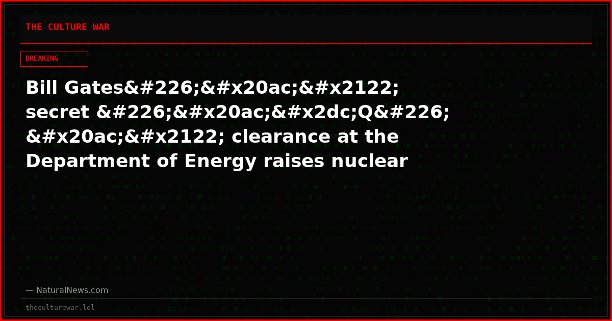 Bill Gatesâ€™ secret â€˜Qâ€™ clearance at the Department of Energy raises nuclear and surveillance questions that demand answers