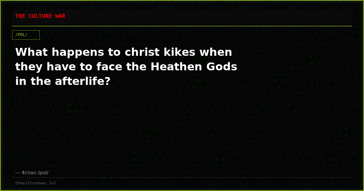 What happens to christ kikes when they have to face the Heathen Gods in the afterlife?