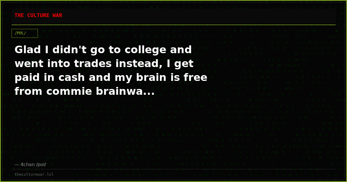Glad I didn't go to college and went into trades instead, I get paid in cash and my brain is free from commie brainwa...
