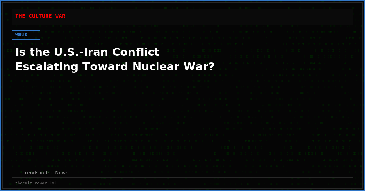 Is the U.S.-Iran Conflict Escalating Toward Nuclear War?