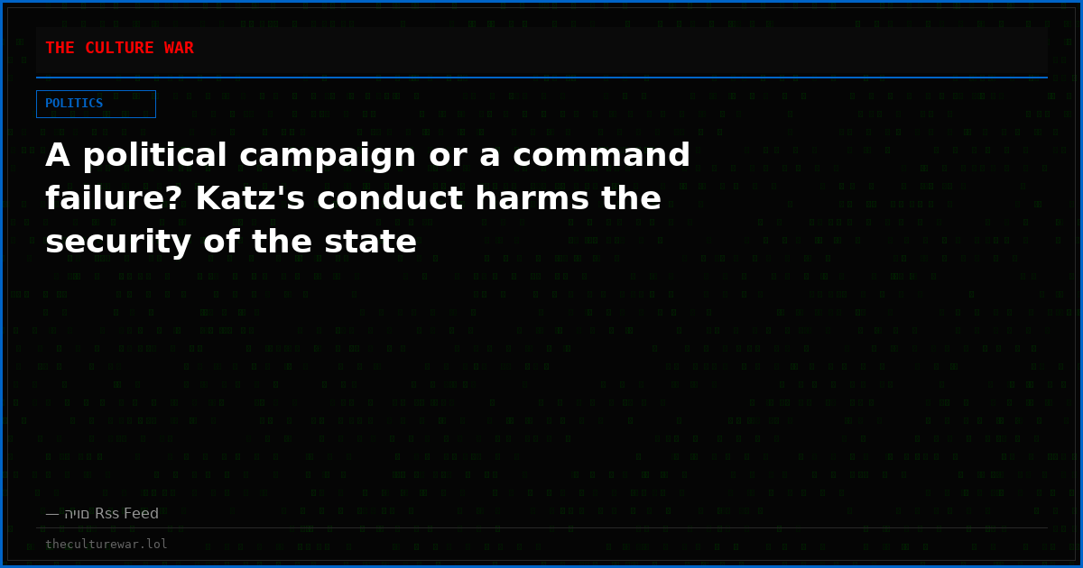 A political campaign or a command failure? Katz's conduct harms the security of the state