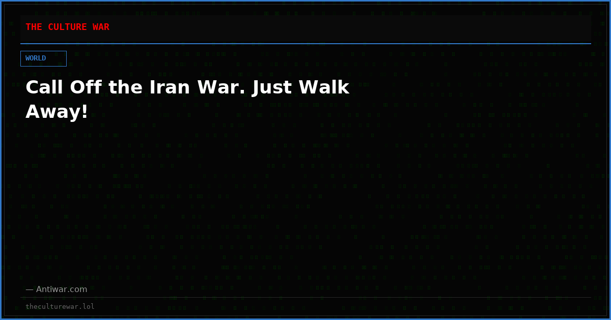 Call Off the Iran War. Just Walk Away!