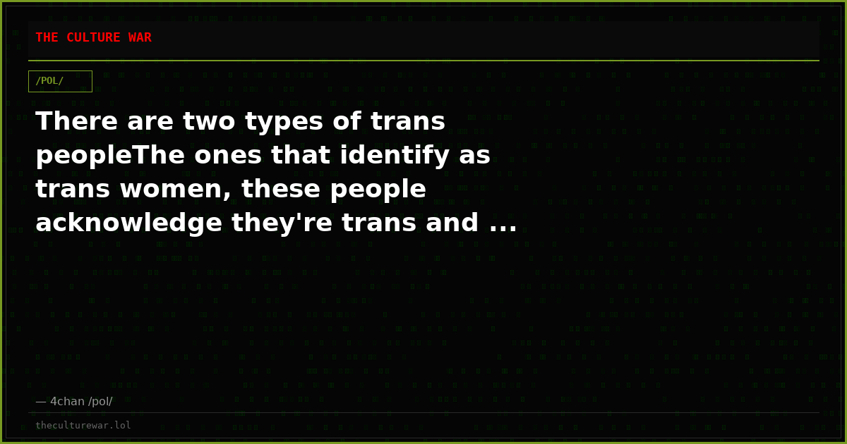 There are two types of trans peopleThe ones that identify as trans women, these people acknowledge they're trans and ...