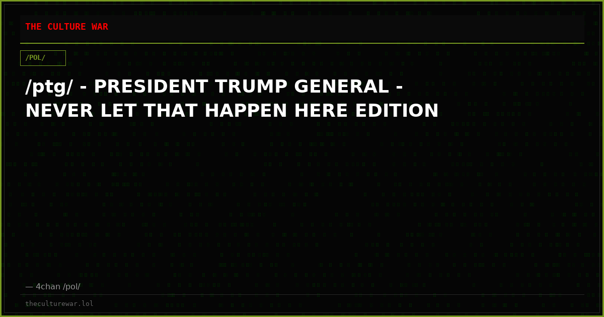 /ptg/ - PRESIDENT TRUMP GENERAL - NEVER LET THAT HAPPEN HERE EDITION
