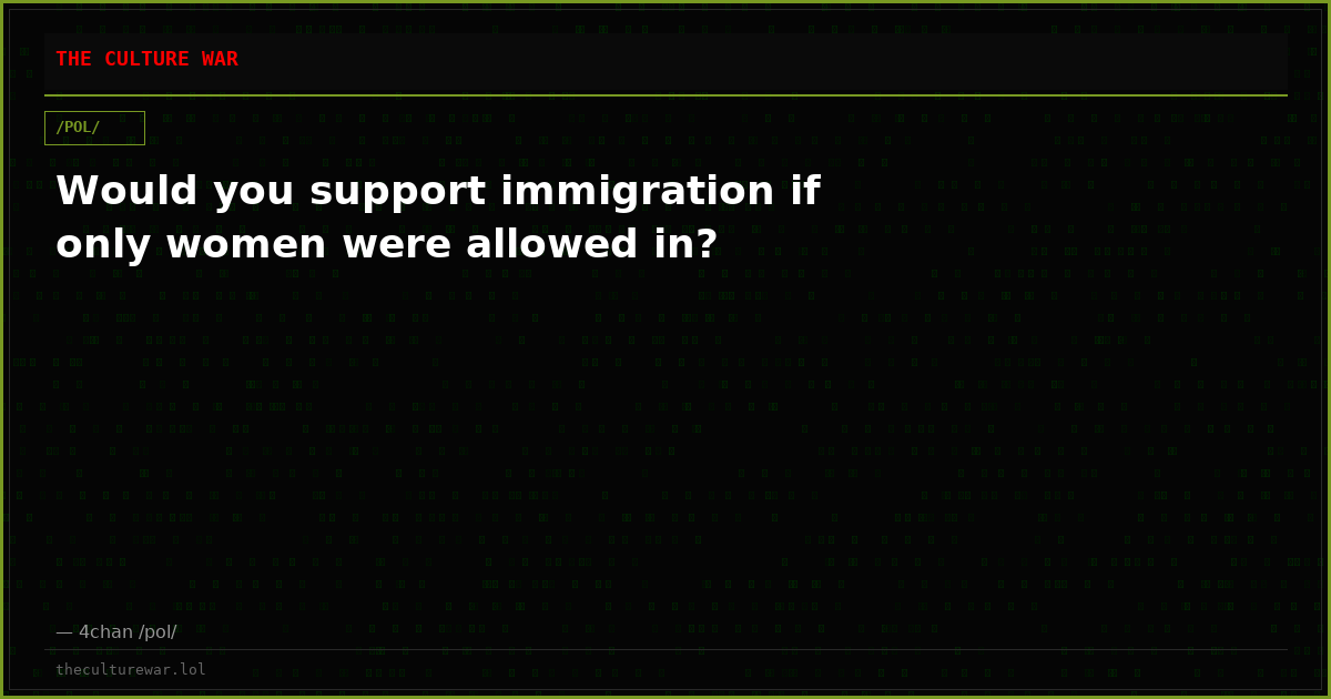 Would you support immigration if only women were allowed in?