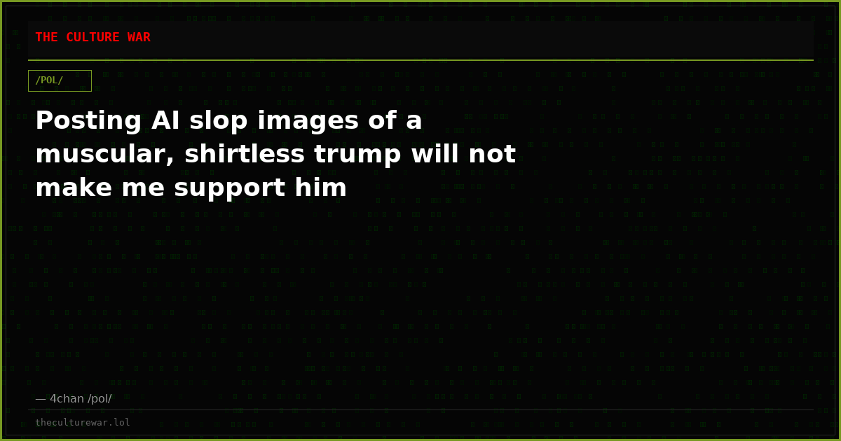 Posting AI slop images of a muscular, shirtless trump will not make me support him