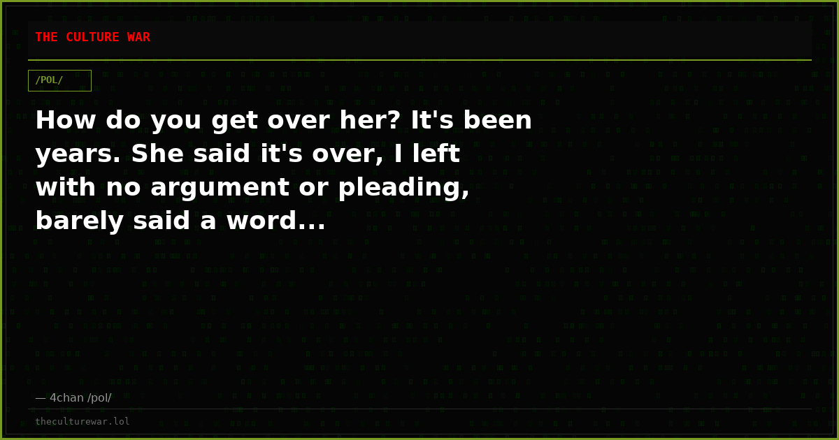 How do you get over her? It's been years. She said it's over, I left with no argument or pleading, barely said a word...