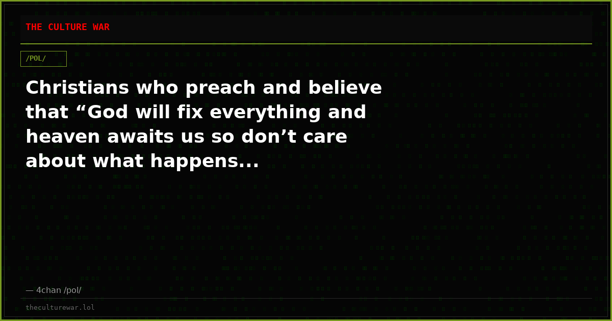 Christians who preach and believe that “God will fix everything and heaven awaits us so don’t care about what happens...