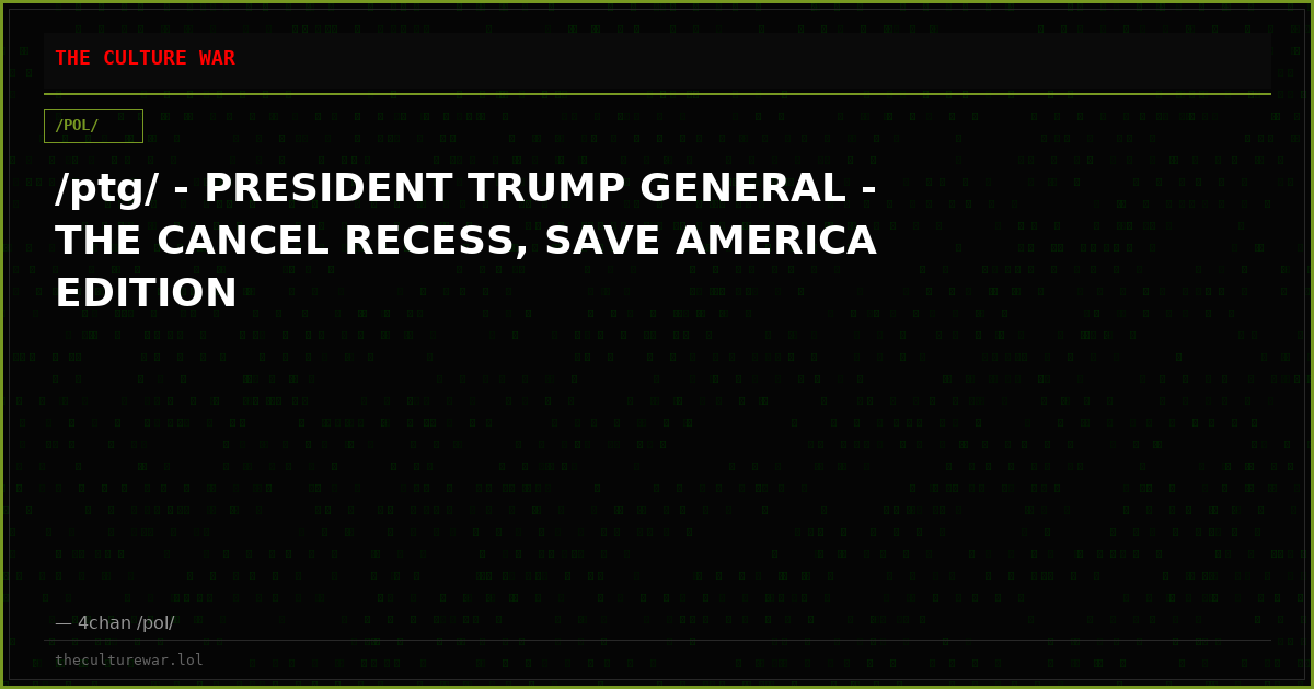 /ptg/ - PRESIDENT TRUMP GENERAL - THE CANCEL RECESS, SAVE AMERICA EDITION