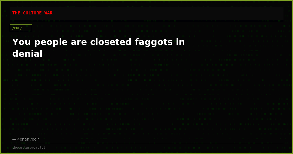 You people are closeted faggots in denial