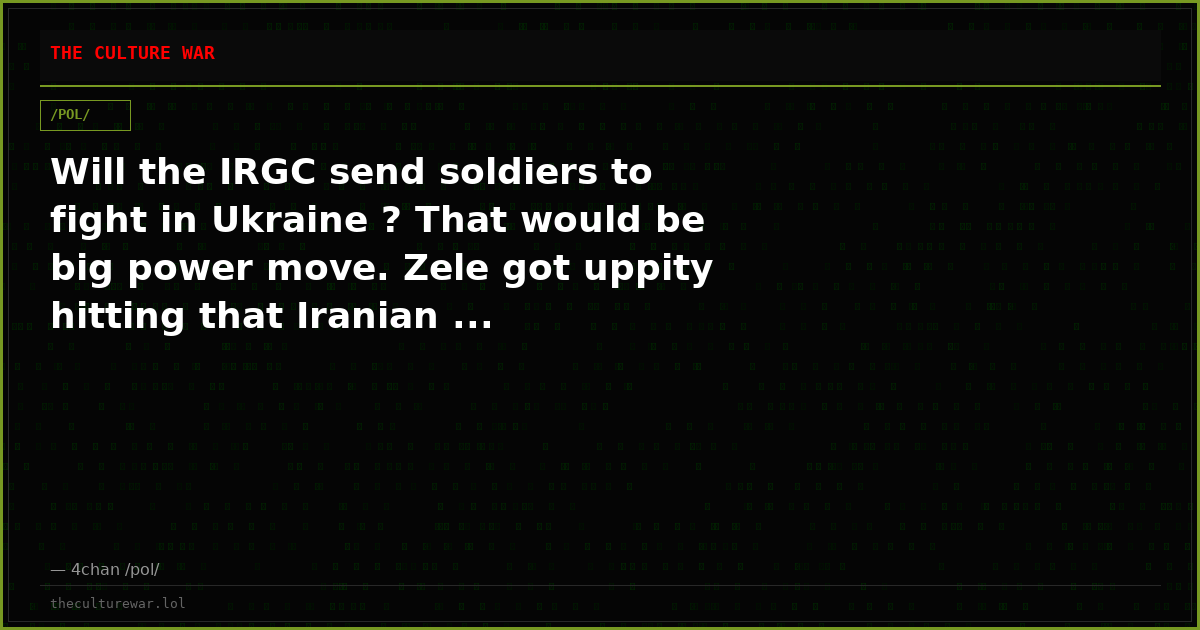 Will the IRGC send soldiers to fight in Ukraine ? That would be big power move. Zele got uppity hitting that Iranian ...