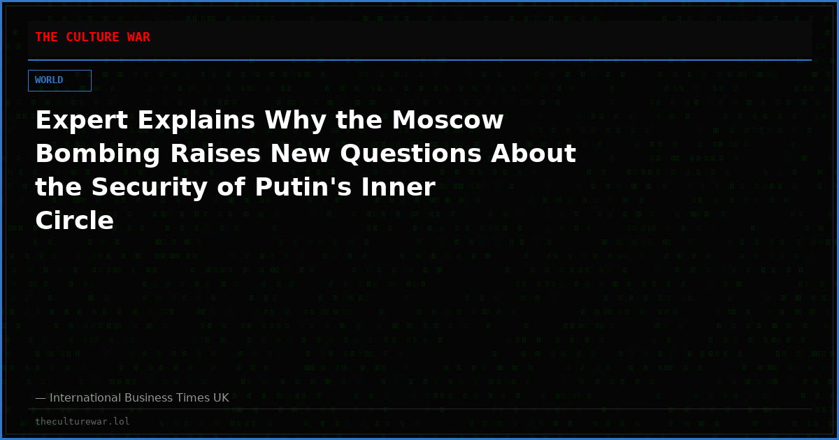 Expert Explains Why the Moscow Bombing Raises New Questions About the Security of Putin's Inner Circle