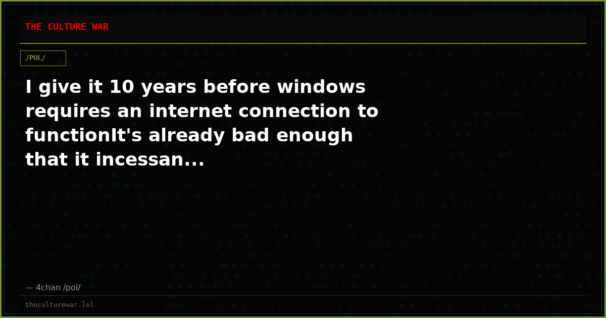 I give it 10 years before windows requires an internet connection to functionIt's already bad enough that it incessan...