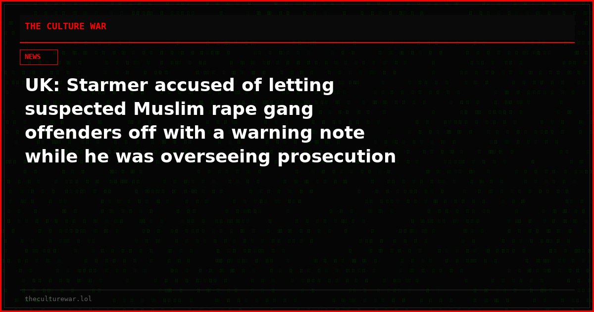 UK: Starmer accused of letting suspected Muslim rape gang offenders off with a warning note while he was overseeing prosecution service
