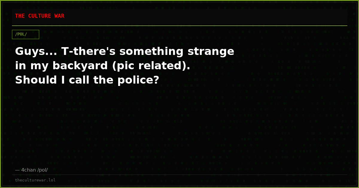 Guys... T-there's something strange in my backyard (pic related). Should I call the police?