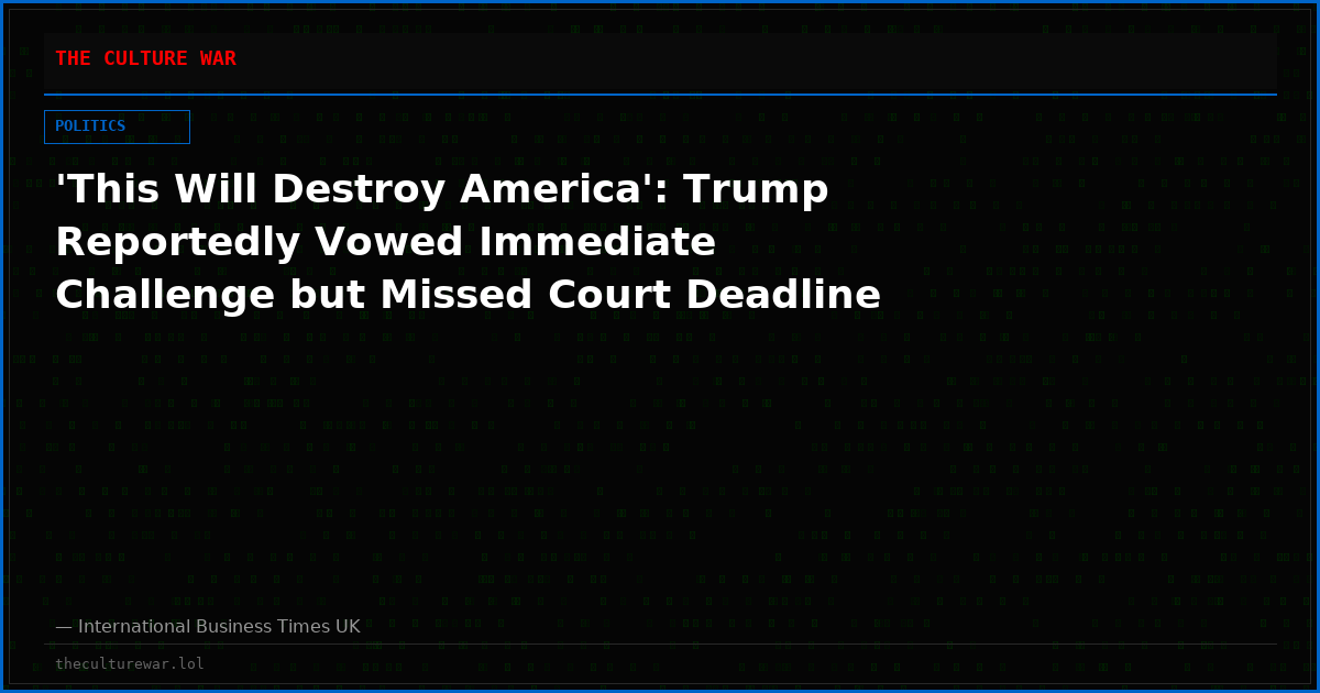 'This Will Destroy America': Trump Reportedly Vowed Immediate Challenge but Missed Court Deadline